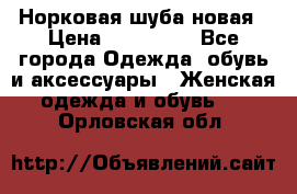 Норковая шуба новая › Цена ­ 100 000 - Все города Одежда, обувь и аксессуары » Женская одежда и обувь   . Орловская обл.